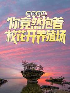 寻找能够免费阅读叫你求生，你竟然抱着校花开养殖场？小说的平台