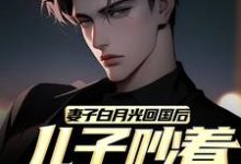 完结版《妻子白月光回国后,儿子吵着换爸爸》免费阅读-书评酱
