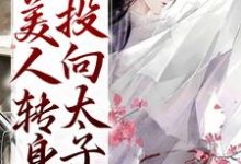 被竹马辜负后,美人转身投向太子怀小说,被竹马辜负后,美人转身投向太子怀在线阅读-书评酱