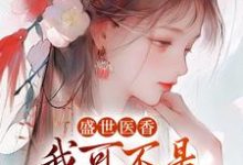 《盛世医香:我可不是什么软包子!》小说章节在线试读,《盛世医香:我可不是什么软包子!》最新章节目录-书评酱