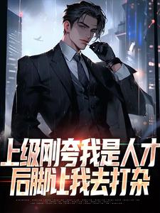 完结版《上级刚夸我是人才，后脚让我去打杂》免费阅读
