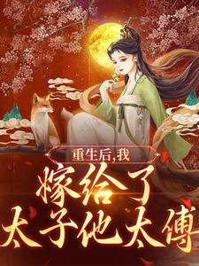 重生后，我嫁给了太子他太傅小说有没有完整的免费版本在线阅读？