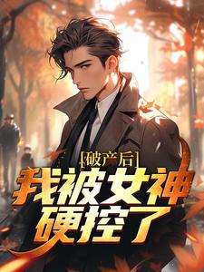 破产后，我被女神硬控了小说完结了吗？在哪里可以免费读到？
