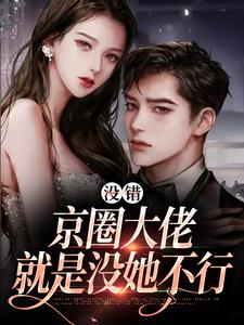 没错，京圈大佬就是没她不行小说最新章节在哪里可以读到？