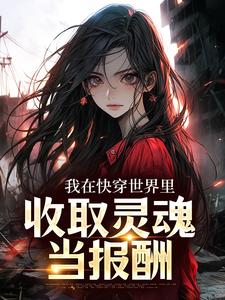 已完结小说《我在快穿世界里，收取灵魂当报酬》在线章节阅读