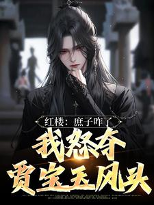 红楼：庶子咋了，我怒夺贾宝玉风头小说最新更新在哪里？免费在线看