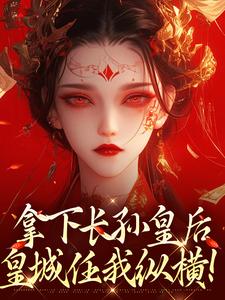 小说《拿下长孙皇后，皇城任我纵横！》章节阅读