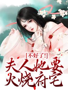 不好了！夫人她要火烧府宅小说的免费阅读版本在哪里可以找到？