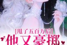 求推荐可以免费阅读甩了五百万后,他又豪掷千亿求我爱小说的网站-书评酱