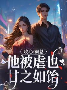 完结版《攻心：霸总他被虐也甘之如饴》章节阅读