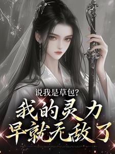 完结版《说我是草包？我的灵力早就无敌了》章节目录在线阅读
