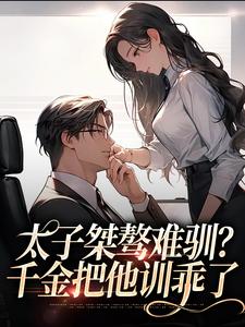 小说《太子桀骜难驯？千金把他训乖了》章节免费阅读