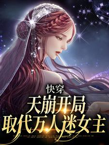 完结版《快穿：天崩开局，取代万人迷女主》章节目录在线阅读