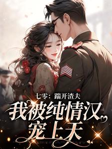七零：踹开渣夫，我被纯情汉宠上天阮云乔霍时洲，七零：踹开渣夫，我被纯情汉宠上天最新章节