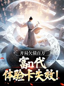 开局欠债百万，富n代体验卡失效！小说免费资源，开局欠债百万，富n代体验卡失效！在线阅读