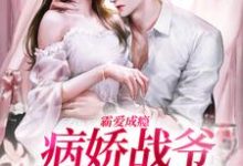 霸爱成瘾：病娇战爷偏爱小娇妻小说免费资源，霸爱成瘾：病娇战爷偏爱小娇妻在线阅读-书评酱