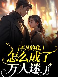 完结版《平凡的我，怎么成了万人迷了》在线免费阅读
