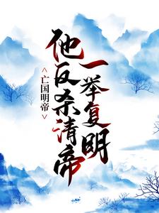 亡国明帝：他反杀清帝一举复明免费阅读，亡国明帝：他反杀清帝一举复明朱由榔丁魁楚