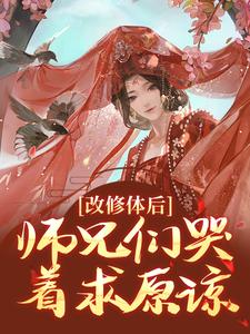 改修体后，师兄们哭着求原谅小说，改修体后，师兄们哭着求原谅在线阅读