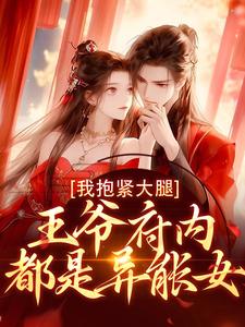 在线免费阅读王爷府内都是异能女，我抱紧大腿完整小说