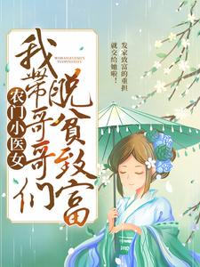 《农门小医女：我带哥哥们脱贫致富》小说章节在线试读，《农门小医女：我带哥哥们脱贫致富》最新章节目录