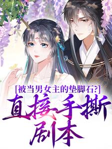 被当男女主的垫脚石？直接手撕剧本小说阅读，被当男女主的垫脚石？直接手撕剧本完结版