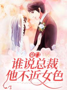 已完结小说《豪门：谁说总裁他不近女色》最新章节
