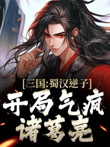 三国：蜀汉逆子，开局气疯诸葛亮李牧，三国：蜀汉逆子，开局气疯诸葛亮小说免费阅读