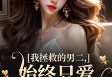 我拯救的男二，始终只爱白月光女主夜承宴云枝，我拯救的男二，始终只爱白月光女主在线无弹窗阅读-书评酱