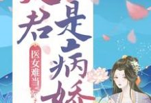 医女难当:夫君是病娇章节免费在线阅读,明若邪司空疾完结版-书评酱