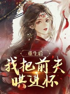 林玉禾谢书淮小说叫什么（重生后，我把前夫哄进怀免费阅读）