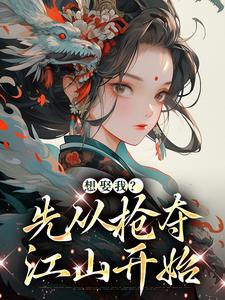 想娶我？先从抢夺江山开始小说，想娶我？先从抢夺江山开始在线阅读