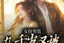 女扮男装,九千岁又被皇上亲哭啦小说有没有完整的免费版本在线阅读?-书评酱