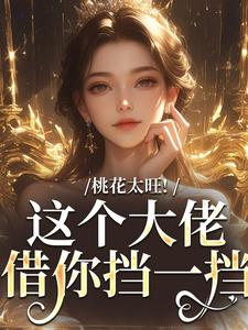 在线寻找桃花太旺！这个大佬借你挡一挡小说的无删减版本