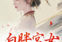 白胖宫女,误惹君心免费阅读,白胖宫女,误惹君心章节在线阅读-书评酱