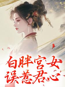 白胖宫女，误惹君心免费阅读，白胖宫女，误惹君心章节在线阅读
