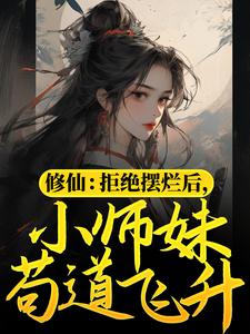 修仙：拒绝摆烂后，小师妹苟道飞升小说完结了吗？在哪里可以免费读到？