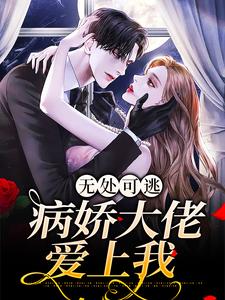 完结版《无处可逃：病娇大佬爱上我》章节阅读