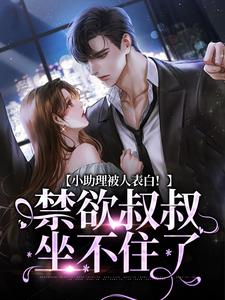完结版《小助理被人表白！禁欲叔叔坐不住了》章节阅读