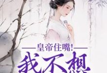完结版《皇帝住嘴!我不想入选啊》章节阅读-书评酱