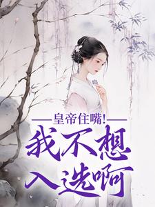 完结版《皇帝住嘴！我不想入选啊》章节阅读