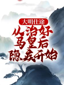 大明仕途：从治好马皇后隐疾开始李青朱元璋小说免费阅读