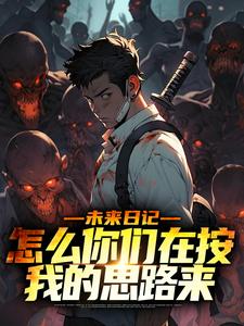 在线寻找未来日记：怎么你们在按我的思路来小说的无删减版本
