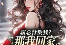 完结版《霸总背叛我？那我回家继承亿万家产》章节阅读-书评酱