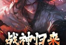 完结版《战神归来，绑我女儿？你要死了》免费阅读-书评酱