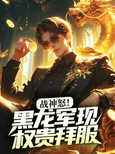 战神怒！黑龙军现，权贵拜服小说，战神怒！黑龙军现，权贵拜服在线阅读