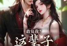 完整版的敢负我?这辈子你要惨咯小说在哪里可以免费读到?-书评酱
