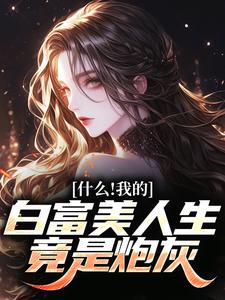 什么！我的白富美人生竟是炮灰最新章节，什么！我的白富美人生竟是炮灰免费阅读