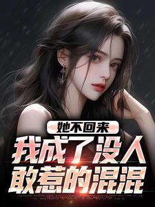 哪里能找到她不回来，我成了没人敢惹的混混小说的全部章节？