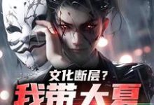 小说《文化断层？我带大夏力挽狂澜》章节阅读-书评酱